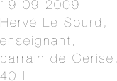 19 09 2009
Hervé Le Sourd,
enseignant, 
parrain de Cerise, 40 L