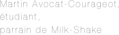 Martin Avocat-Courageot,
étudiant,
parrain de Milk-Shake