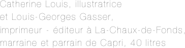 Catherine Louis, illustratrice 
et Louis-Georges Gasser, 
imprimeur - éditeur à La-Chaux-de-Fonds, 
marraine et parrain de Capri, 40 litres