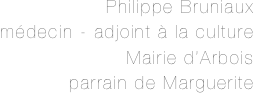 Philippe Bruniaux
médecin - adjoint à la culture 
Mairie d’Arbois
parrain de Marguerite 