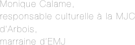 Monique Calame,
responsable culturelle à la MJC d’Arbois,
marraine d’EMJ